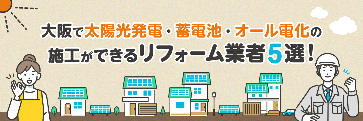 大阪で太陽光発電・蓄電池・オール電化の施工ができるリフォーム業者５選！